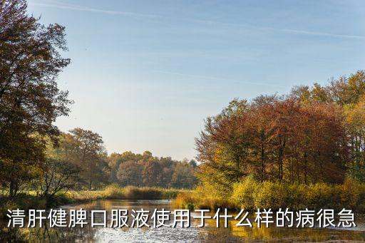 清肝健脾口服液使用于什么樣的病很急