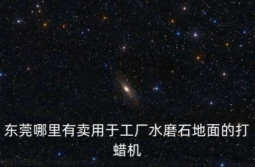 東莞哪里有賣用于工廠水磨石地面的打蠟機