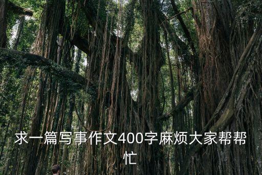 求一篇寫(xiě)事作文400字麻煩大家?guī)蛶兔? class=