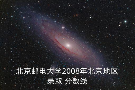  北京郵電大學2008年北京地區 錄取 分數線