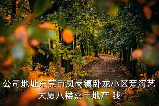 東莞臥龍小區，公司地址東莞市鳳崗鎮臥龍小區旁海藝大廈八樓嘉豐地產 我