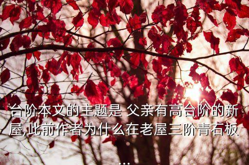 臺階本文的主題是 父親有高臺階的新屋,此前作者為什么在老屋三階青石板...