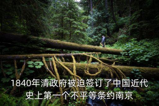 1840年清政府被迫簽訂了中國近代史上第一個不平等條約南京