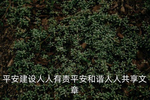 平安建設人人有責平安和諧人人共享文章