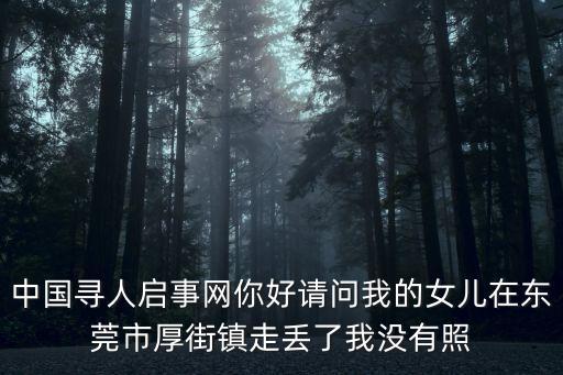 中國尋人啟事網你好請問我的女兒在東莞市厚街鎮走丟了我沒有照