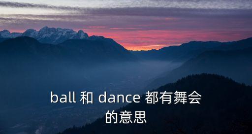 ball 和 dance 都有舞會的意思