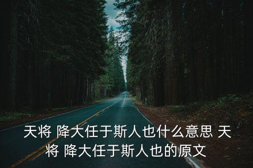  天將 降大任于斯人也什么意思 天將 降大任于斯人也的原文