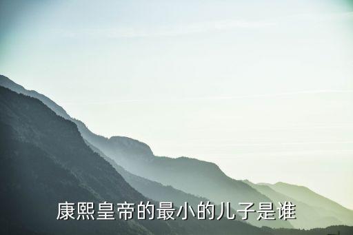 康熙皇帝的最小的兒子是誰