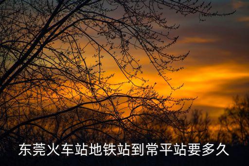 東莞怎么坐到常平火車站，從東莞市區到常平火車站怎么走比較近