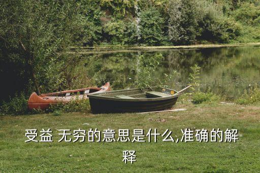  受益 無窮的意思是什么,準(zhǔn)確的解釋
