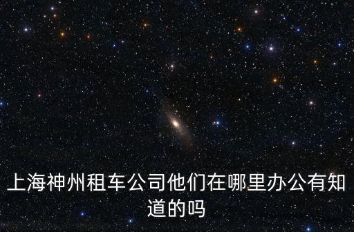 上海市神州租賃公司，我想租車回上海過春節想問一下神州租車這公司怎么樣