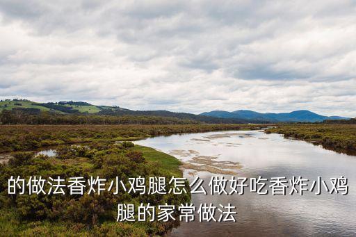 炸小雞腿，的做法香炸小雞腿怎么做好吃香炸小雞腿的家常做法