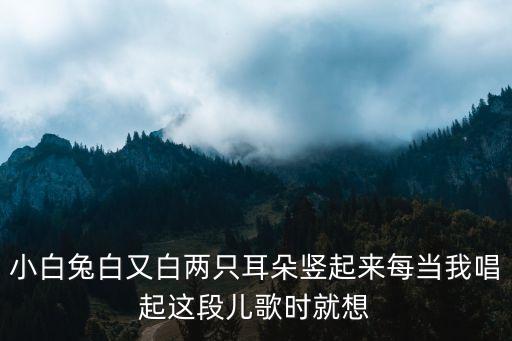 小白兔白又白兩只耳朵豎起來每當我唱起這段兒歌時就想