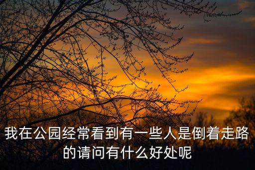 我在公園經常看到有一些人是倒著走路的請問有什么好處呢