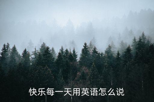 開心每一天的英文，開心每一天翻譯成英語是什么