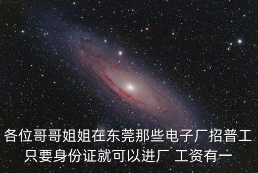 各位哥哥姐姐在東莞那些電子廠招普工只要身份證就可以進廠 工資有一