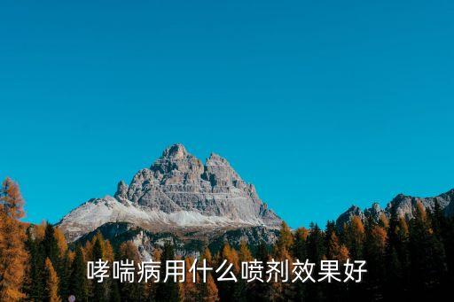 哮喘噴劑，哮喘病用什么噴劑效果好