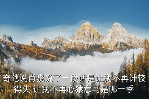 奇葩說肖驍說了一段話是讓我不再計(jì)較得失 讓我不再心猿意馬是哪一季