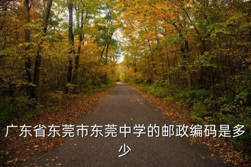 東莞中學(xué)地址郵編是多少，廣東省東莞中學(xué)的學(xué)校地址