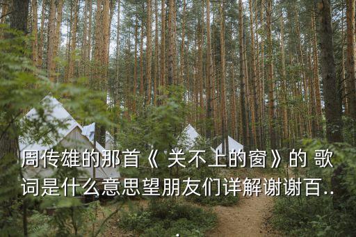周傳雄的那首《 關不上的窗》的 歌詞是什么意思望朋友們詳解謝謝百...