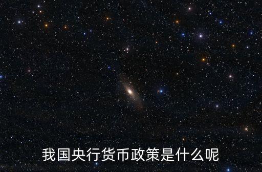 央行貨幣政策，我國央行貨幣政策是什么呢