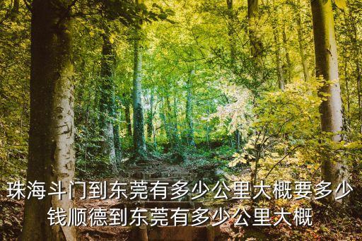珠海斗門到東莞有多少公里大概要多少錢順德到東莞有多少公里大概