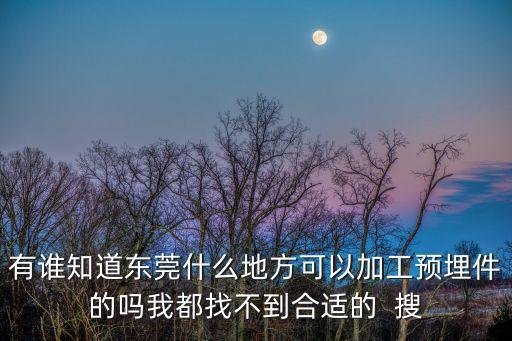 有誰知道東莞什么地方可以加工預埋件的嗎我都找不到合適的  搜