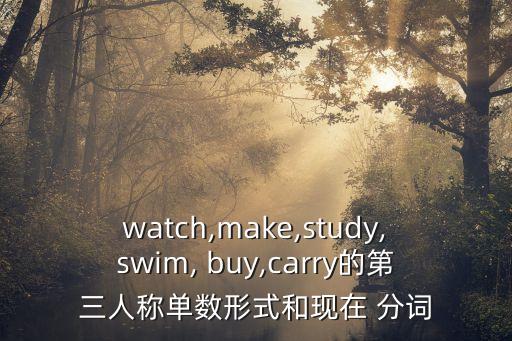 watch,make,study,swim, buy,carry的第三人稱單數形式和現在 分詞