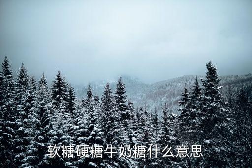 軟糖硬糖牛奶糖什么意思