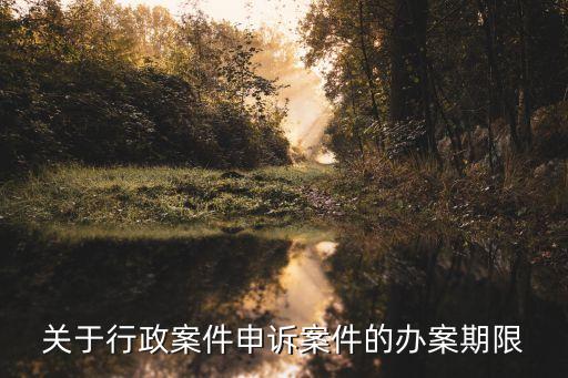 關于行政案件申訴案件的辦案期限