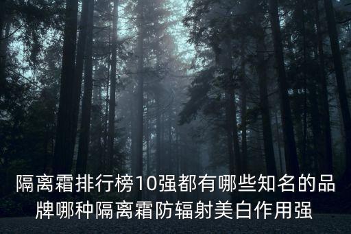 隔離霜排行榜10強都有哪些知名的品牌哪種隔離霜防輻射美白作用強