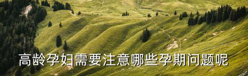 高齡孕婦需要注意哪些孕期問題呢