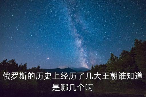 俄羅斯的歷史上經(jīng)歷了幾大王朝誰知道是哪幾個(gè)啊