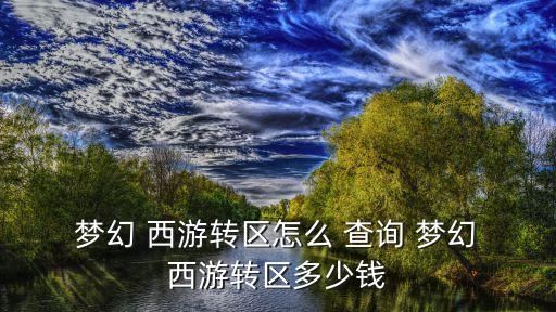  夢幻 西游轉區怎么 查詢 夢幻 西游轉區多少錢