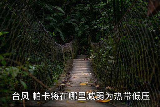  臺風 帕卡將在哪里減弱為熱帶低壓