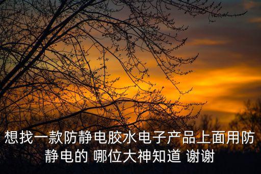 想找一款防靜電膠水電子產品上面用防靜電的 哪位大神知道 謝謝