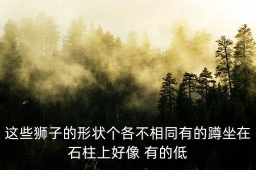 大獅子圖片，這些獅子的形狀個各不相同有的蹲坐在石柱上好像 有的低