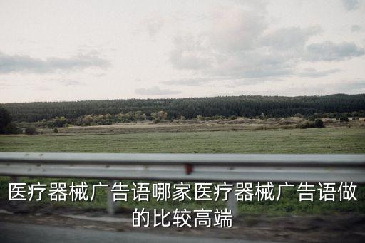 醫療器械廣告語哪家醫療器械廣告語做的比較高端