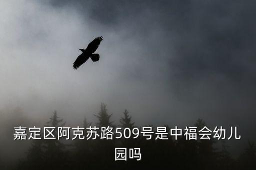 嘉定區阿克蘇路509號是中福會幼兒園嗎