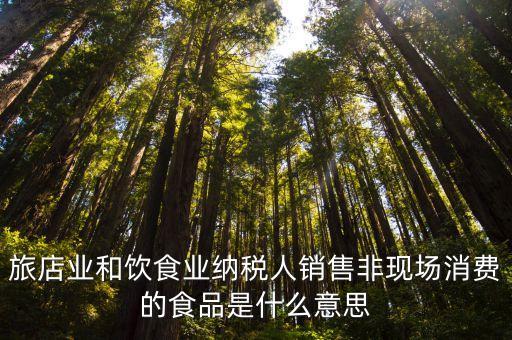 旅店業(yè)和飲食業(yè)納稅人銷售非現(xiàn)場消費的食品是什么意思