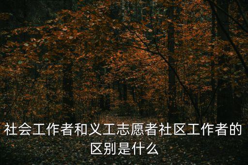 社會工作者和義工志愿者社區工作者的區別是什么