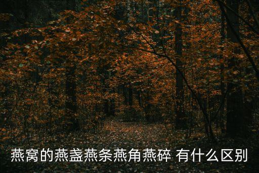 燕條，燕窩的燕盞燕條燕角燕碎在營(yíng)養(yǎng)價(jià)值上面有什么區(qū)別嗎  搜