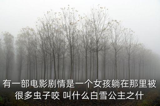 新白雪公主，有一部電影劇情是一個女孩躺在那里被很多蟲子咬 叫什么白雪公主之什