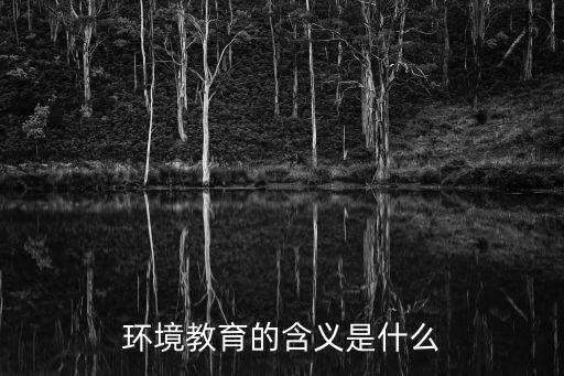 環(huán)境教育的含義是什么