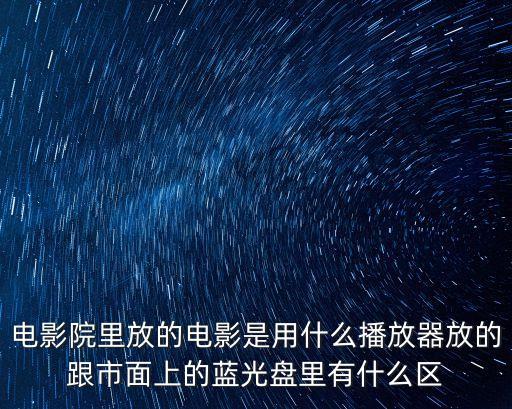 電影院里放的電影是用什么播放器放的跟市面上的藍(lán)光盤里有什么區(qū)