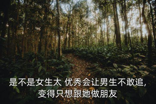優(yōu)秀會,女生太優(yōu)秀會讓男生不敢追只能暗戀朋友