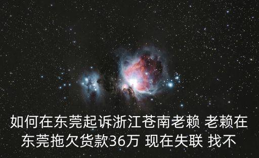 如何在東莞起訴浙江蒼南老賴(lài) 老賴(lài)在東莞拖欠貨款36萬(wàn) 現(xiàn)在失聯(lián) 找不