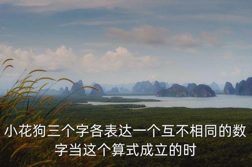小花狗三個字各表達一個互不相同的數字當這個算式成立的時