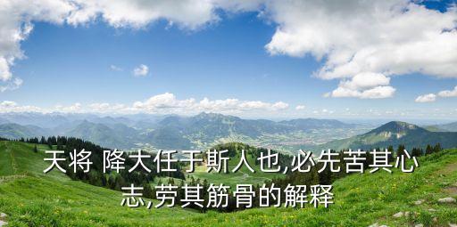  天將 降大任于斯人也,必先苦其心志,勞其筋骨的解釋