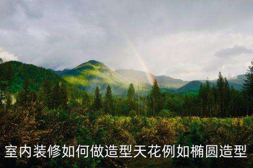 室內(nèi)裝修如何做造型天花例如橢圓造型